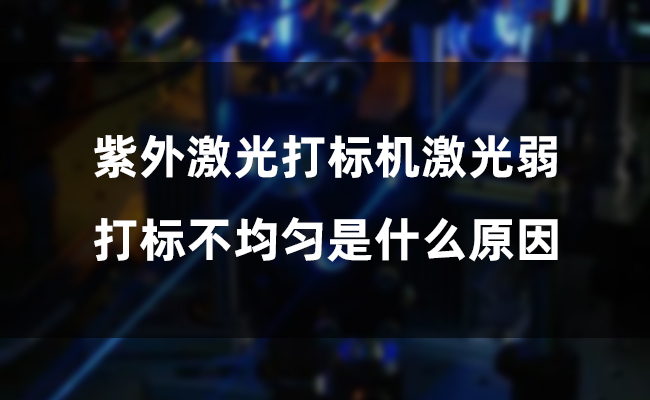 紫外激光打標機激光弱，打標不均勻是什么原因(圖1)